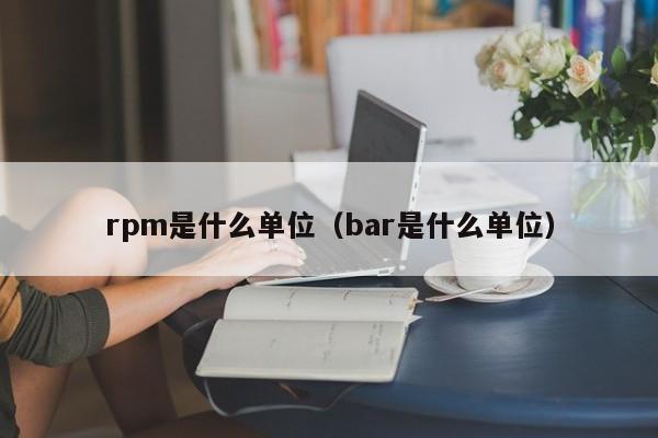 rpm是什么单位（bar是什么单位）