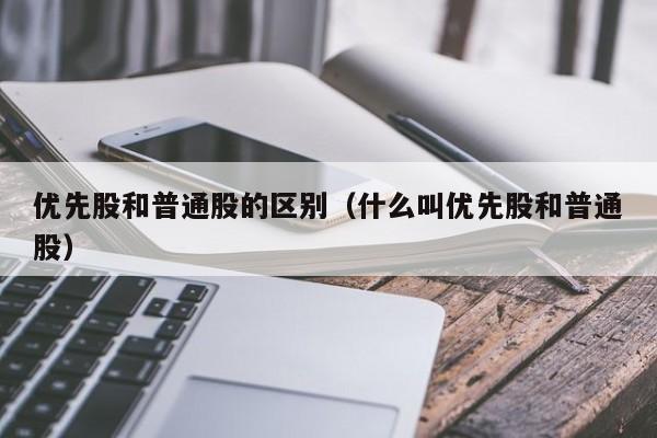 优先股和普通股的区别（什么叫优先股和普通股）