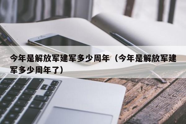 今年是解放军建军多少周年（今年是解放军建军多少周年了）