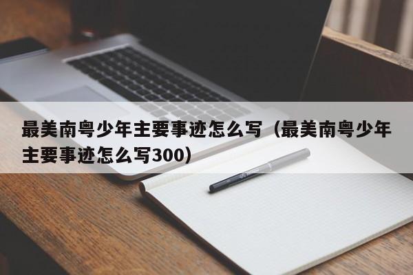 最美南粤少年主要事迹怎么写（最美南粤少年主要事迹怎么写300）