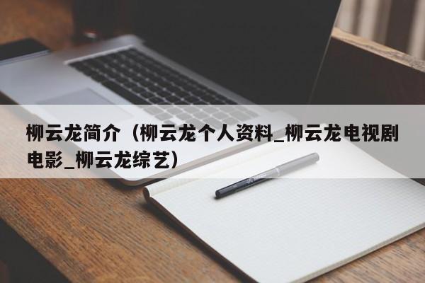 柳云龙简介（柳云龙个人资料_柳云龙电视剧电影_柳云龙综艺）