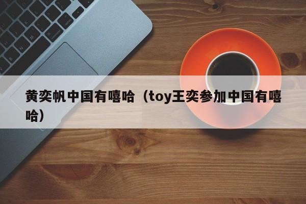 黄奕帆中国有嘻哈（toy王奕参加中国有嘻哈）