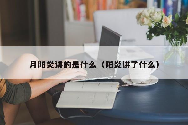 月阳炎讲的是什么（阳炎讲了什么）