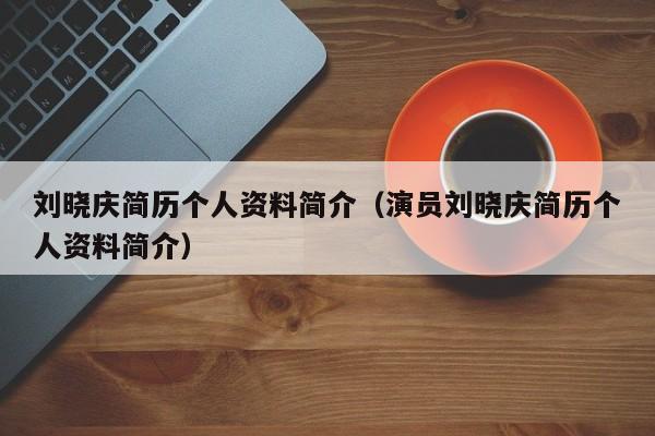 刘晓庆简历个人资料简介（演员刘晓庆简历个人资料简介）