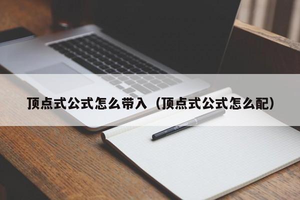 顶点式公式怎么带入（顶点式公式怎么配）