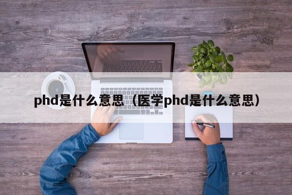 phd是什么意思（医学phd是什么意思）