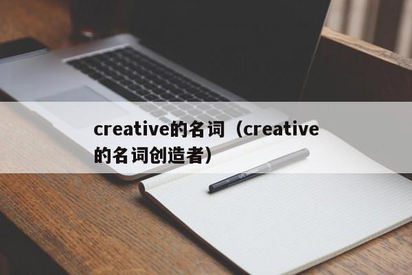 creative的名词（creative的名词创造者）