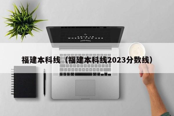 福建本科线（福建本科线2023分数线）