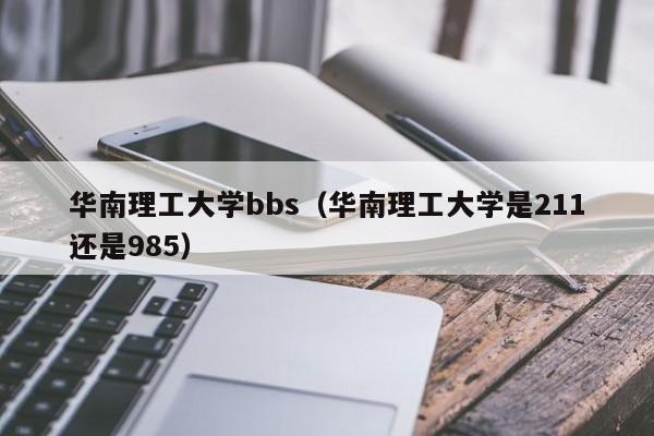 华南理工大学bbs（华南理工大学是211还是985）