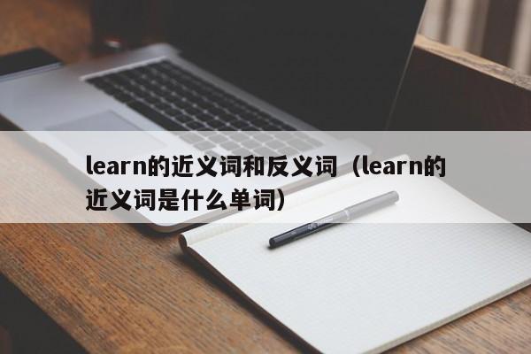 learn的近义词和反义词（learn的近义词是什么单词）