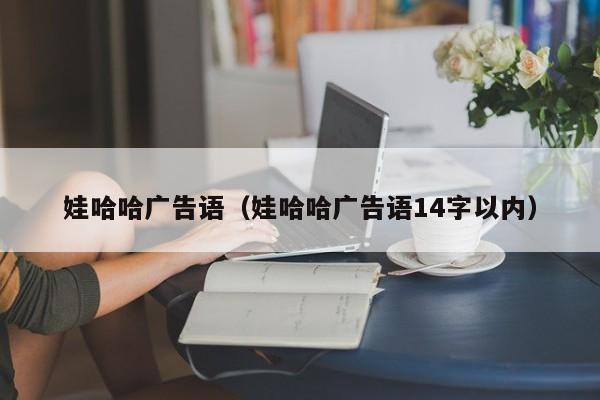 娃哈哈广告语（娃哈哈广告语14字以内）