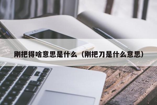 刚把得啥意思是什么（刚把刀是什么意思）