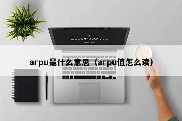 arpu是什么意思（arpu值怎么读）