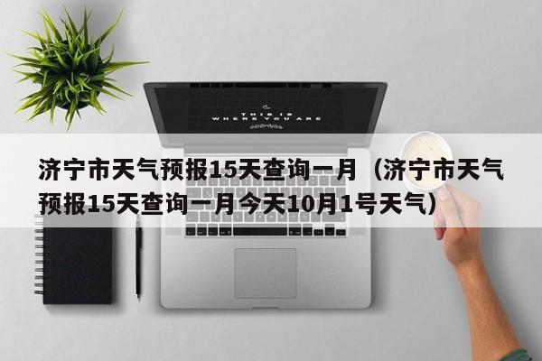 济宁市天气预报15天查询一月（济宁市天气预报15天查询一月今天10月1号天气）