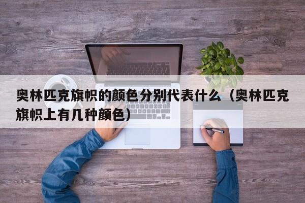 奥林匹克旗帜的颜色分别代表什么（奥林匹克旗帜上有几种颜色）