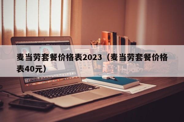 麦当劳套餐价格表2023（麦当劳套餐价格表40元）