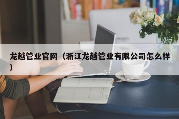 龙越管业官网（浙江龙越管业有限公司怎么样）