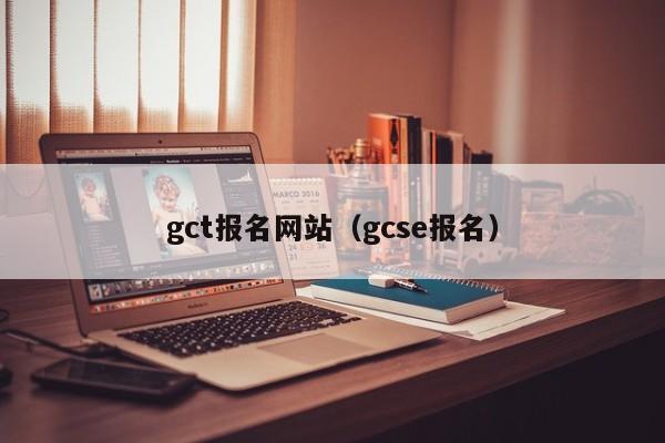 gct报名网站（gcse报名）