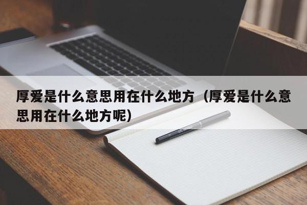 厚爱是什么意思用在什么地方（厚爱是什么意思用在什么地方呢）