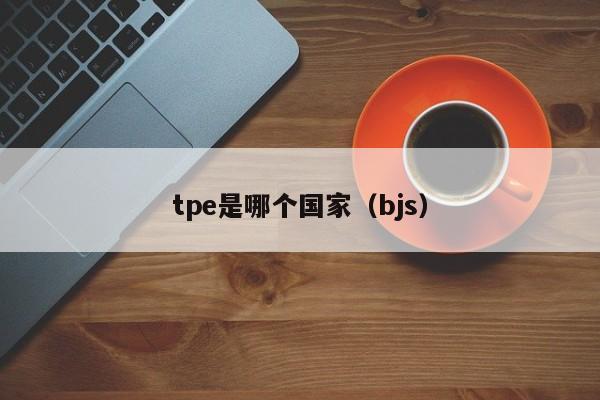 tpe是哪个国家（bjs）