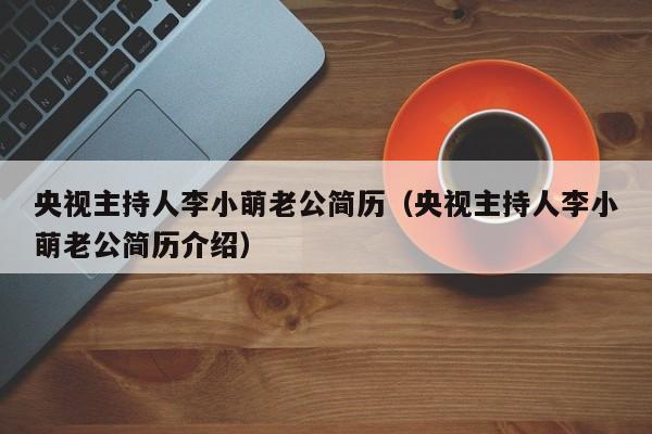 央视主持人李小萌老公简历（央视主持人李小萌老公简历介绍）