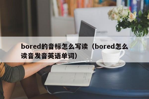 bored的音标怎么写读（bored怎么读音发音英语单词）