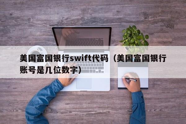 美国富国银行swift代码（美国富国银行账号是几位数字）