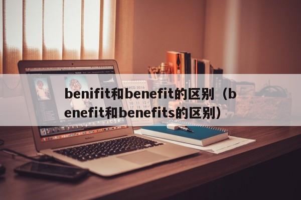 benifit和benefit的区别（benefit和benefits的区别）