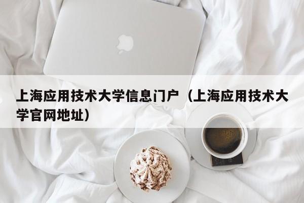 上海应用技术大学信息门户（上海应用技术大学官网地址）