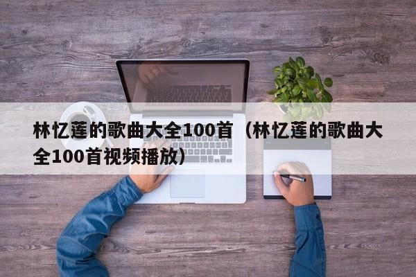 林忆莲的歌曲大全100首（林忆莲的歌曲大全100首视频播放）