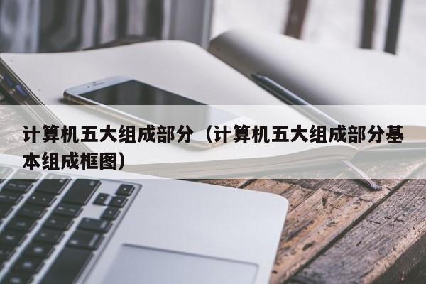 计算机五大组成部分（计算机五大组成部分基本组成框图）