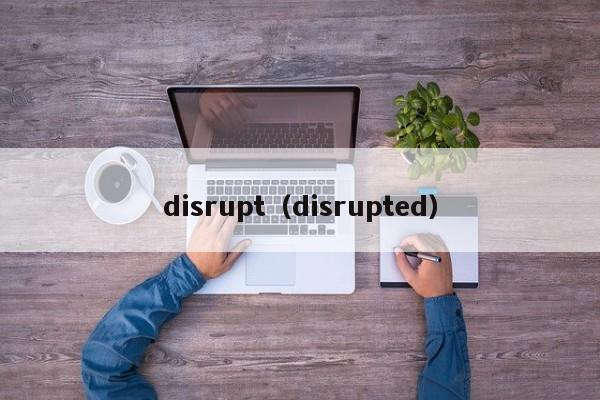 disrupt（disrupted）