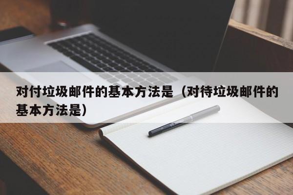 对付垃圾邮件的基本方法是（对待垃圾邮件的基本方法是）