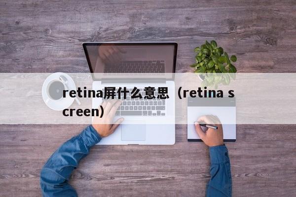 retina屏什么意思（retina screen）