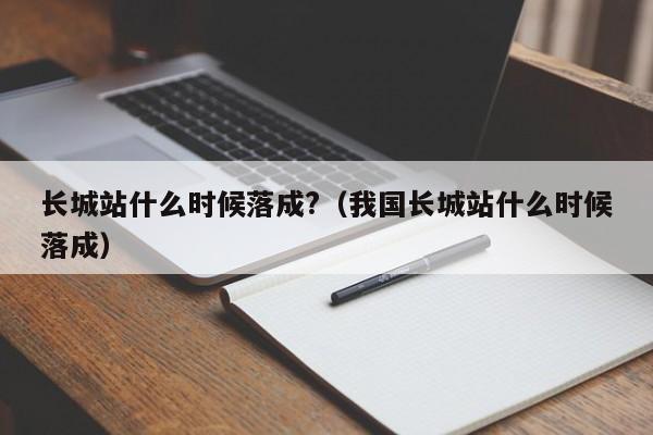 长城站什么时候落成?（我国长城站什么时候落成）