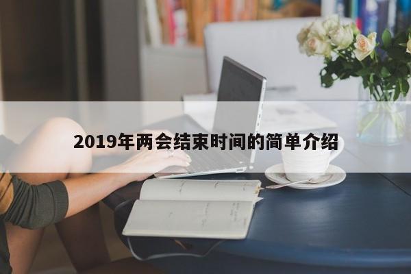 2019年两会结束时间的简单介绍